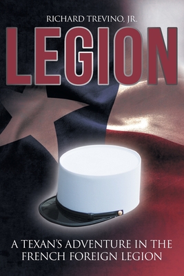 Legion: A Texan's Adventure in the French Foreign Legion - Jr. Richard Trevino