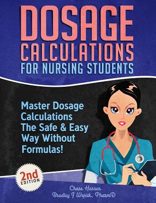 Dosage Calculations for Nursing Students: Master Dosage Calculations The Safe & Easy Way Without Formulas! - Chase Hassen