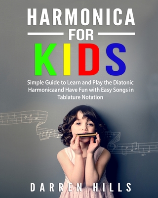 Harmonica for Kids: Simple Guide to Learn and Play the Diatonic Harmonica and Have Fun with Easy Songs in Tablature Notation - Darren Hills
