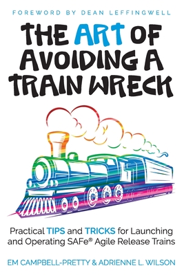 The ART of Avoiding a Train Wreck: Practical Tips and Tricks for Launching and Operating SAFe Agile Release Trains - Adrienne L. Wilson