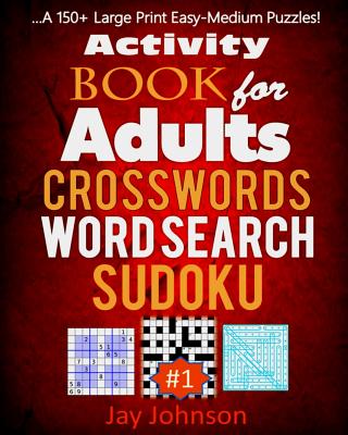 Activity Book for Adults Crosswords, Word Search, Sudoku: A 150+ Large Print Easy-Medium Puzzles! - Jay Johnson