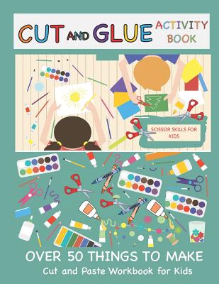 Cut and Glue Activity Book: Cut and Paste Workbook for Kids: Scissor Skills for Kids Over 50 Things to Make: Cutting and Pasting Book for Kids - Busy Hands Books