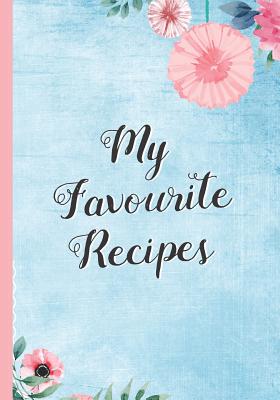 My Favourite Recipes: Blank Recipe Notebook, Cooking Journal, 100 Recipies to Fill In. Perfect Gift. Mother�s Day - Inspired Cook
