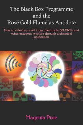 The Black Box Programme and the Rose Gold Flame as Antidote: How to Shield Yourself from Chemtrails, 5g, Emfs and Other Energetic Warfare Through Alch - Magenta Pixie