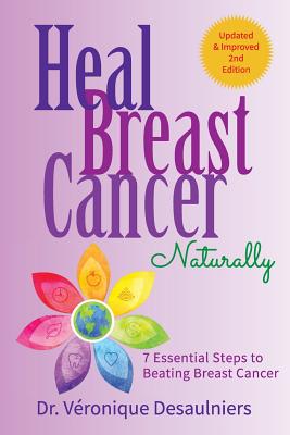 Heal Breast Cancer Naturally: 7 Essential Steps to Beating Breast Cancer - Dr Veronique Desaulniers