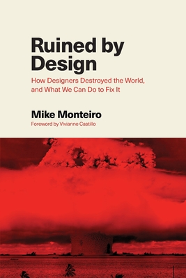 Ruined by Design: How Designers Destroyed the World, and What We Can Do to Fix It - Mike Monteiro