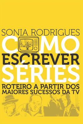 Como Escrever S�ries: Roteiro a Partir DOS Maiores Sucessos Da TV - Sonia Rodrigues