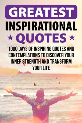 Greatest Inspirational Quotes: 1000 Days of Inspiring Quotes and Contemplations to Discover Your Inner Strength and Transform Your Life - Thomas Pearson