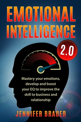Emotional Intelligence 2.0: Mastery your emotions, develop and boost your EQ to improve the skill to business and relationship - Jennifer Brauer