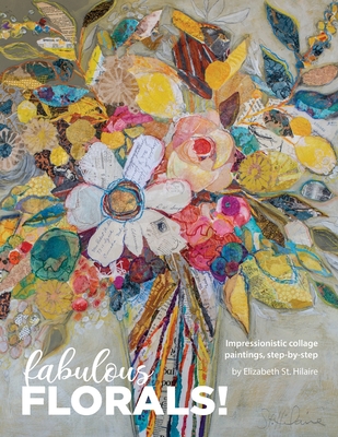 Fabulous Florals!: Impressionistic Collage Paintings Step-by-Step - Elizabeth St Hilaire