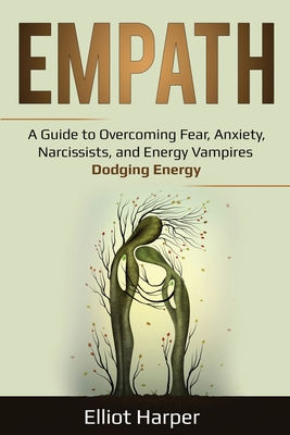 Empath: A Guide to Overcoming Fear, Anxiety, Narcissists, and Energy Vampires - Dodging Energy - Elliot Harper