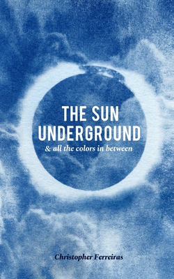 The Sun Underground & All The Colors In Between - Christopher Ferreiras