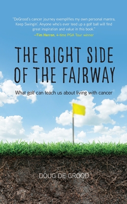 The Right Side of the Fairway: What golf can teach us about living with cancer - Doug Degrood