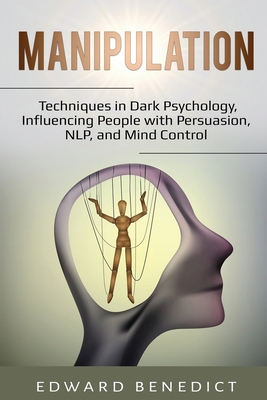 Manipulation: Techniques in Dark Psychology, Influencing People with Persuasion, NLP, and Mind Control - Edward Benedict