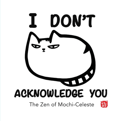 I Don't Acknowledge You: The Zen of Mochi-Celeste - Yuriko Justus