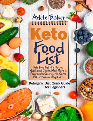 Keto Food List: Ketogenic Diet Quick Guide for Beginners: Keto Food List with Macros, Nutritional Charts Meal Plans & Recipes with Cal - Adele Baker