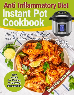 Anti Inflammatory Diet Instant Pot Cookbook: Easy Instant Pot Recipes to Decrease Inflammation. Heal Your Body and Lose Weight with Your Electric Pres - Tiffany Shelton
