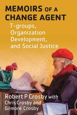 Memoirs of a Change Agent: T-groups, Organization Development, and Social Justice - Robert P. Crosby