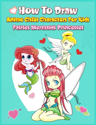 How to Draw Anime Chibi Characters for Kids (Fairies, Mermaids, Princesses): Easy Techniques Step-by-Step Drawing and Activity Book for Children to Le - John Boonpunya