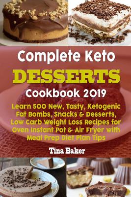Complete Keto Desserts Cookbook 2019: Learn 500 New, Tasty, Ketogenic Fat Bombs, Snacks & Desserts, Low Carb Weight Loss Recipes for Oven Instant Pot - Tina Baker