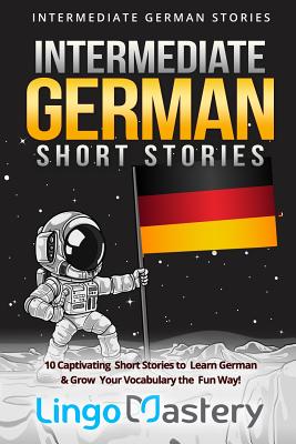 Intermediate German Short Stories: 10 Captivating Short Stories to Learn German & Grow Your Vocabulary the Fun Way! - Lingo Mastery