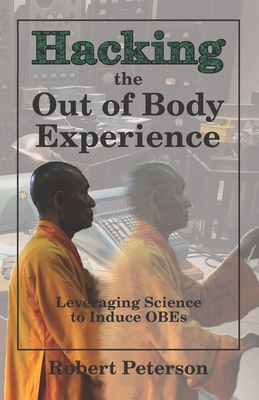 Hacking the Out of Body Experience: Leveraging Science to Induce OBEs - Robert Peterson