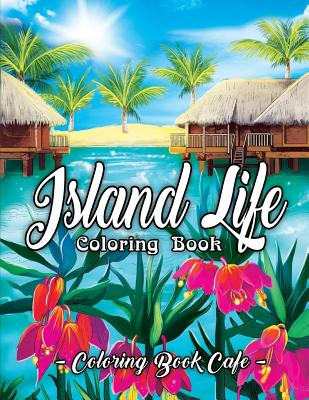 Island Life Coloring Book: An Adult Coloring Book Featuring Exotic Island Scenes, Peaceful Ocean Landscapes and Tropical Bird and Flower Designs - Coloring Book Cafe