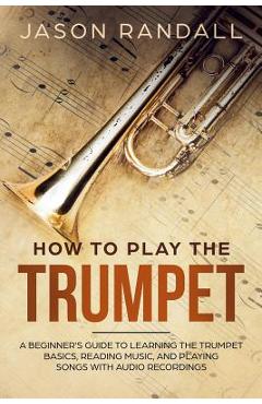 Coperta cărții 'How to Play the Trumpet: A Beginner's Guide to Learning the Trumpet Basics, Reading Music, and Playing Songs with Audio'
