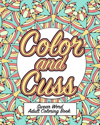 Color and Cuss: A Hilarious Swear Word Adult Coloring Book - Naughty Coloring Books