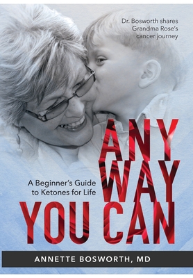 Anyway You Can: Doctor Bosworth Shares Her Mom's Cancer Journey: A BEGINNER'S GUIDE TO KETONES FOR LIFE - M. D. Annette Bosworth