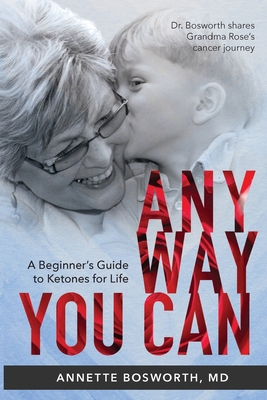 Anyway You Can: Doctor Bosworth Shares Her Mom's Cancer Journey: A BEGINNER'S GUIDE TO KETONES FOR LIFE - Annette Bosworth Md