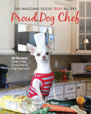 Proud Dog Chef: Tail-Wagging Good Treat Recipes - Melissa Gundersen