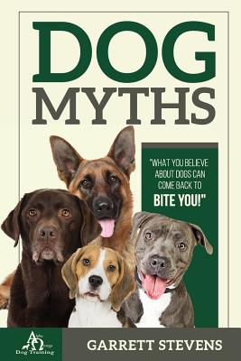 Dog Myths: What you Believe about dogs can come back to BITE You! - Garrett Stevens