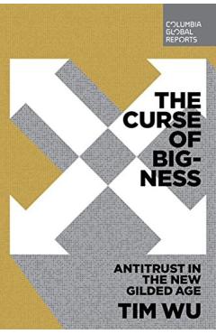 The Curse of Bigness: Antitrust in the New Gilded Age - Tim Wu