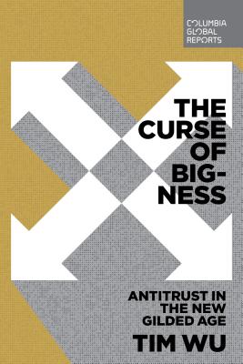 The Curse of Bigness: Antitrust in the New Gilded Age - Tim Wu
