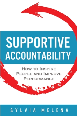Supportive Accountability: How to Inspire People and Improve Performance - Sylvia Melena