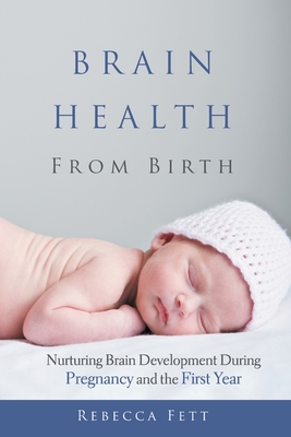 Brain Health From Birth: Nurturing Brain Development During Pregnancy and the First Year - Rebecca Fett