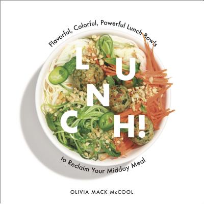 Lunch!: Flavorful, Colorful, Powerful Lunch Bowls to Reclaim Your Midday Meal - Olivia Mack Mccool