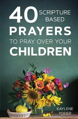 40 Scripture-Based Prayers to Pray Over Your Children - Kaylene Yoder