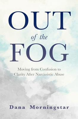 Out of the Fog: Moving from Confusion to Clarity After Narcissistic Abuse - Dana Morningstar