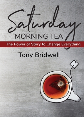 Saturday Morning Tea: The Power of Story to Change Everything - Tony Bridwell