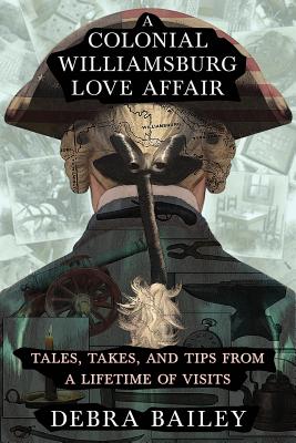 A Colonial Williamsburg Love Affair: Tales, Takes, and Tips From a Lifetime of Visits - Debra Bailey