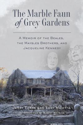 The Marble Faun of Grey Gardens: A Memoir of the Beales, the Maysles Brothers, and Jacqueline Kennedy - Tony Maietta