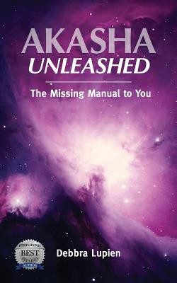 Akasha Unleashed: The Missing Manual to You - Debbra Lupien