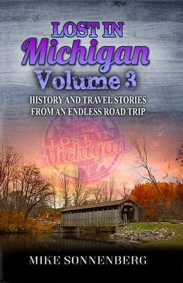 Lost In Michigan Volume 3: History and Travel Stories From An Endless Road Trip - Mike Sonnenberg