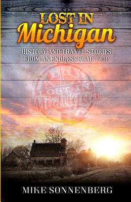 Lost in Michigan: History and Travel Stories from an Endless Road Trip - Mike D. Sonenberg