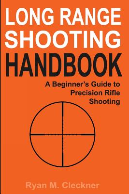 Long Range Shooting Handbook: The Complete Beginner's Guide to Precision Rifle Shooting - Ryan M. Cleckner
