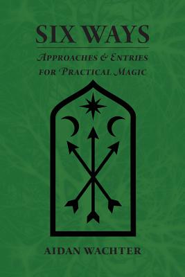 Six Ways: Approaches & Entries for Practical Magic - Aidan Wachter