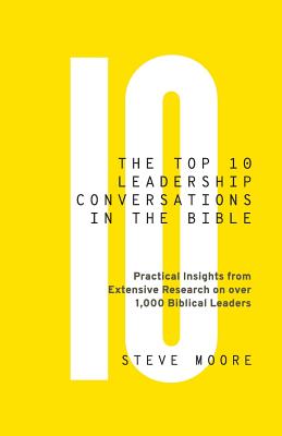 The Top 10 Leadership Conversations in the Bible: Practical Insights From Extensive Research on Over 1,000 Biblical Leaders - Steve Moore