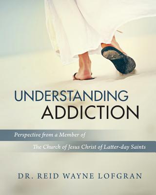 Understanding Addiction: Perspective from a Member of the Church of Jesus Christ of Latter-day Saints - Reid Wayne Lofgran